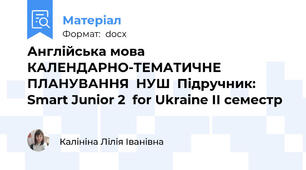 Англійська мова КАЛЕНДАРНО-ТЕМАТИЧНЕ ПЛАНУВАННЯ  НУШ  Підручник: Smart Junior 2  for Ukraine ІІ семестр