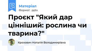 Проєкт "Який дар цінніший: рослина чи тварина?"