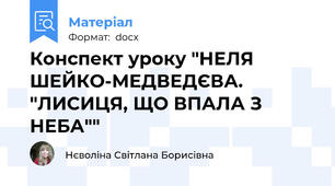 Конспект уроку "НЕЛЯ ШЕЙКО-МЕДВЕДЄВА. "ЛИСИЦЯ, ЩО ВПАЛА З НЕБА""