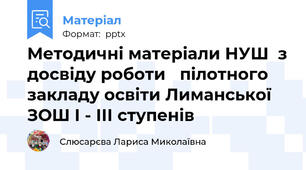 Методичні матеріали НУШ  з досвіду роботи   пілотного закладу освіти Лиманської ЗОШ І - ІІІ ступенів