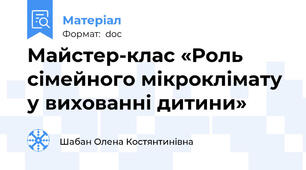 Майстер-клас «Роль сімейного мікроклімату у вихованні дитини»