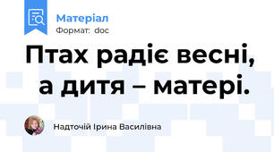 Птах радіє весні,   а дитя – матері.