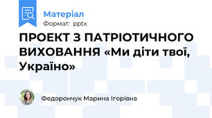 ПРОЕКТ З ПАТРІОТИЧНОГО ВИХОВАННЯ «Ми діти твої, Україно»