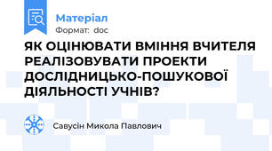 ЯК ОЦІНЮВАТИ ВМІННЯ ВЧИТЕЛЯ РЕАЛІЗОВУВАТИ ПРОЕКТИ ДОСЛІДНИЦЬКО-ПОШУКОВОЇ ДІЯЛЬНОСТІ УЧНІВ?