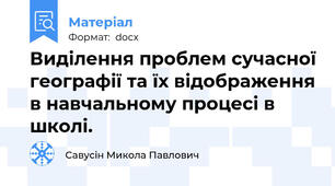 Виділення проблем сучасної географії та їх відображення в навчальному процесі в школі.
