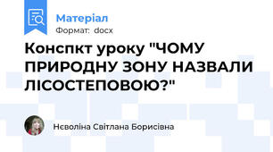Конспкт уроку "ЧОМУ ПРИРОДНУ ЗОНУ НАЗВАЛИ ЛІСОСТЕПОВОЮ?"