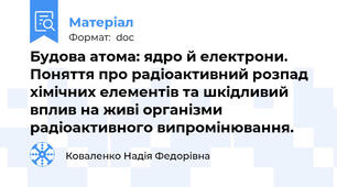 Будова атома: ядро й електрони.  Поняття про радіоактивний розпад хімічних елементів та шкідливий вплив на живі організми радіоактивного випромінювання.