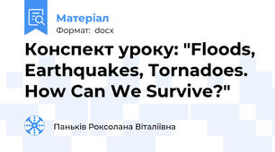 Конспект уроку: "Floods, Earthquakes, Tornadoes. How Can We Survive?"
