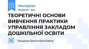 ТЕОРЕТИЧНІ ОСНОВИ ВИВЧЕННЯ ПРАКТИКИ УПРАВЛІННЯ ЗАКЛАДОМ ДОШКІЛЬНОЇ ОСВІТИ