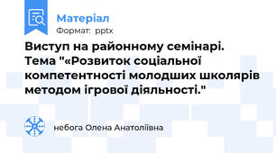 Виступ на районному семінарі.  Тема "«Розвиток соціальної компетентності молодших школярів методом ігрової діяльності."