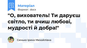 "О, вихователь! Ти даруєш світло, ти вчиш любові, мудрості й добра!"