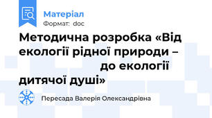 Методична розробка «Від екології рідної природи –                                до екології дитячої душі»