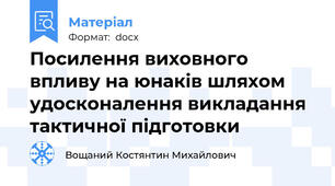 Посилення виховного впливу на юнаків шляхом удосконалення викладання тактичної підготовки