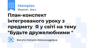План-конспект інтегрованого уроку з предмету  Я у світі на тему "Будьте дружелюбними "