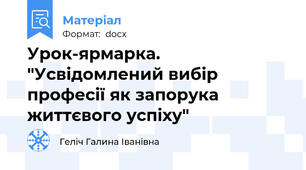 Урок-ярмарка. "Усвідомлений вибір професії як запорука життєвого успіху"