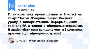 План-конспект  уроку  фізики  у  9  класі  на  тему: "Закон  Джоуля-Ленца". Коспект  уроку  з  використанням  інформаційних  технологій, а  також  з  відеодемонстрацією.  В архіві міститься три документи ( конспект, презентація, відеодемострація)
