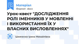 Урок-квест "ДОСЛІДЖЕННЯ РОЛІ ІМЕННИКІВ У МОВЛЕННІ І ВИКОРИСТАННЯ ЇХ У ВЛАСНИХ ВИСЛОВЛЕННЯХ"