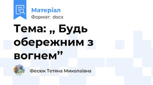 Тема: ,, Будь обережним з вогнем’’