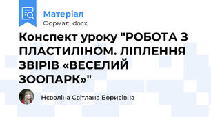 Конспект уроку "РОБОТА З ПЛАСТИЛІНОМ. ЛІПЛЕННЯ ЗВІРІВ «ВЕСЕЛИЙ ЗООПАРК»"