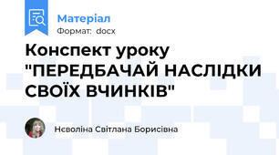 Конспект уроку "ПЕРЕДБАЧАЙ НАСЛІДКИ СВОЇХ ВЧИНКІВ"