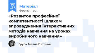 «Розвиток професійної компетентності шляхом впровадження інтерактивних методів навчання на уроках виробничого навчання»