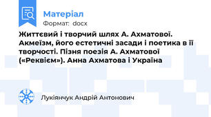 Життєвий і творчий шлях А. Ахматової. Акмеїзм, його естетичні засади і поетика в її творчості. Пізня поезія А. Ахматової («Реквієм»). Анна Ахматова і Україна