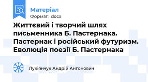 Життєвий і творчий шлях письменника Б. Пастернака.  Пастернак і російський футуризм. Еволюція поезії Б. Пастернака