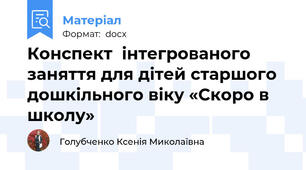 Конспект  інтегрованого заняття для дітей старшого дошкільного віку «Скоро в школу»