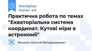 Практична робота по темах "Екваторіальна система координат. Кутові міри в астрономії"