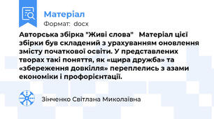 Авторська збірка "Живі слова"   Матеріал цієї збірки був складений з урахуванням оновлення змісту початкової освіти. У представлених творах такі поняття, як «щира дружба» та «збереження довкілля» переплелись з азами економіки і профорієнтації.