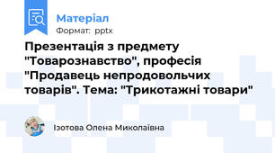 Презентація з предмету "Товарознавство", професія "Продавець непродовольчих товарів". Тема: "Трикотажні товари"