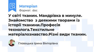 У світі тканин. Мандрівка в минуле. Знайомство  з деякими творами із історії тканини.Професія  технолога.Текстильне матеріалознавство.Різні види тканин.