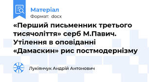 «Перший письменник третього тисячоліття» серб М.Павич. Утілення в оповіданні «Дамаскин» рис постмодернізму