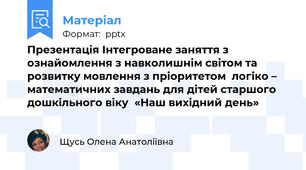 Презентація Інтегроване заняття з ознайомлення з навколишнім світом та розвитку мовлення з пріоритетом  логіко – математичних завдань для дітей старшого дошкільного віку«Наш вихідний день»