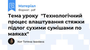 Тема уроку  "Технологічний процес влаштування стяжки підлог сухими сумішами по маяках"