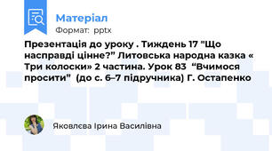 Презентація до уроку . Тиждень 17 "Що насправді цінне?” Литовська народна казка « Три колоски» 2 частина. Урок 83  “Вчимося просити”  (до с. 6–7 підручника) Г. Остапенко