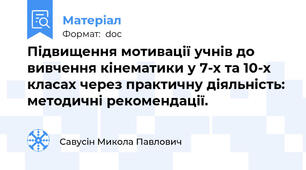 Підвищення мотивації учнів до вивчення кінематики у 7-х та 10-х класах через практичну діяльність: методичні рекомендації.