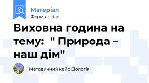 Виховна година на тему:  " Природа – наш дім"