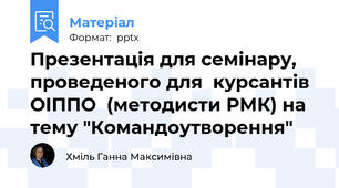 Презентація для семінару, проведеного для  курсантів  ОІППО  (методисти РМК) на тему "Командоутворення"