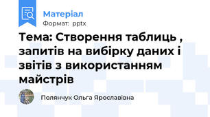 Тема: Створення таблиць , запитів на вибірку даних і звітів з використанням майстрів
