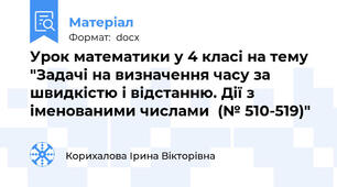 Урок математики у 4 класі на тему "Задачі на визначення часу за швидкістю і відстанню. Дії з іменованими числами  (№ 510-519)"