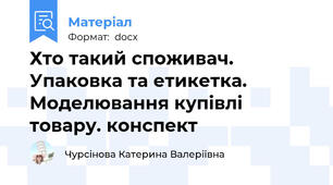 Хто такий споживач. Упаковка та етикетка. Моделювання купівлі товару. конспект