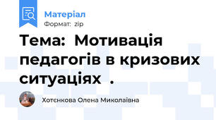 Тема:  Мотивація  педагогів в кризових ситуаціях  .