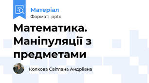 Математика. Маніпуляції з предметами