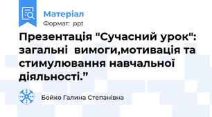 Презентація "Сучасний урок": загальні  вимоги,мотивація та стимулювання навчальної діяльності.”