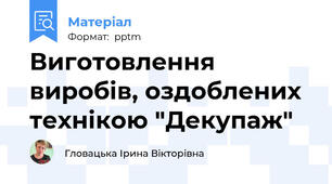Виготовлення виробів, оздоблених технікою "Декупаж"