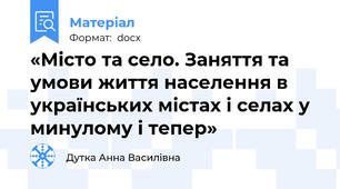 «Місто та село. Заняття та умови життя населення в українських містах і селах у минулому і тепер»