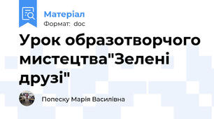 Урок образотворчого мистецтва"Зелені друзі"