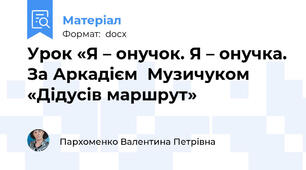 Урок «Я – онучок. Я – онучка. За Аркадієм  Музичуком «Дідусів маршрут»