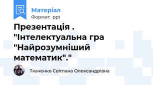 Презентація . "Інтелектуальна гра "Найрозумніший математик"."